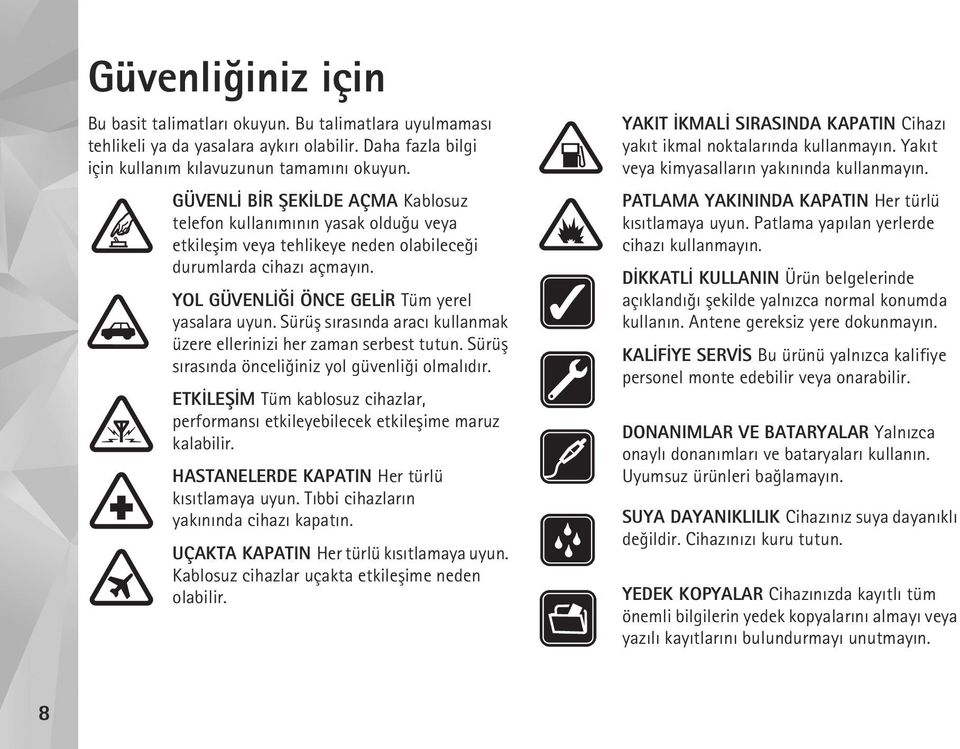 Sürüþ sýrasýnda aracý kullanmak üzere ellerinizi her zaman serbest tutun. Sürüþ sýrasýnda önceliðiniz yol güvenliði olmalýdýr.