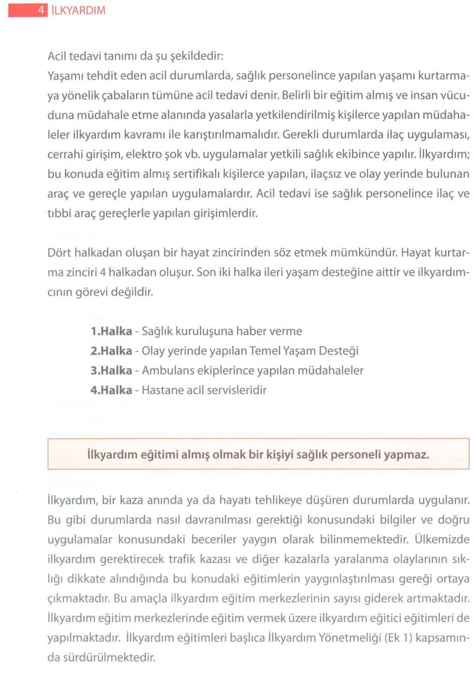 Gerekli durumlarda ilaç uygulaması, cerrahi girişim, elektro şok vb. uygulamalar yetkili sağlık ekibince yapılır.