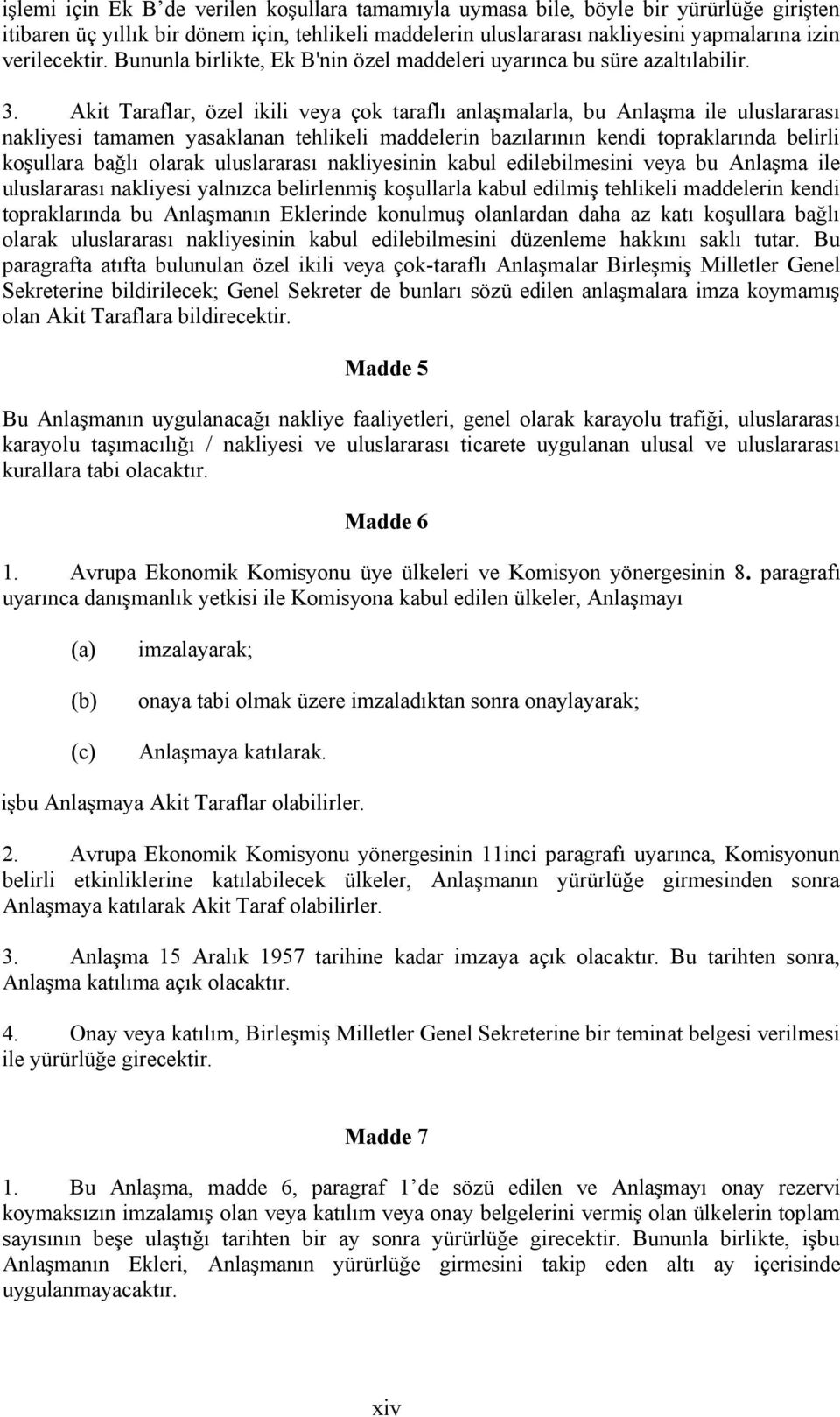 Akit Taraflar, özel ikili veya çok taraflı anlaşmalarla, bu Anlaşma ile uluslararası nakliyesi tamamen yasaklanan tehlikeli maddelerin bazılarının kendi topraklarında belirli koşullara bağlı olarak