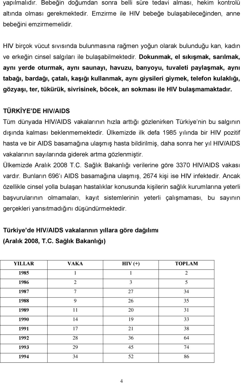 Dokunmak, el sıkışmak, sarılmak, aynı yerde oturmak, aynı saunayı, havuzu, banyoyu, tuvaleti paylaşmak, aynı tabağı, bardağı, çatalı, kaşığı kullanmak, aynı giysileri giymek, telefon kulaklığı,