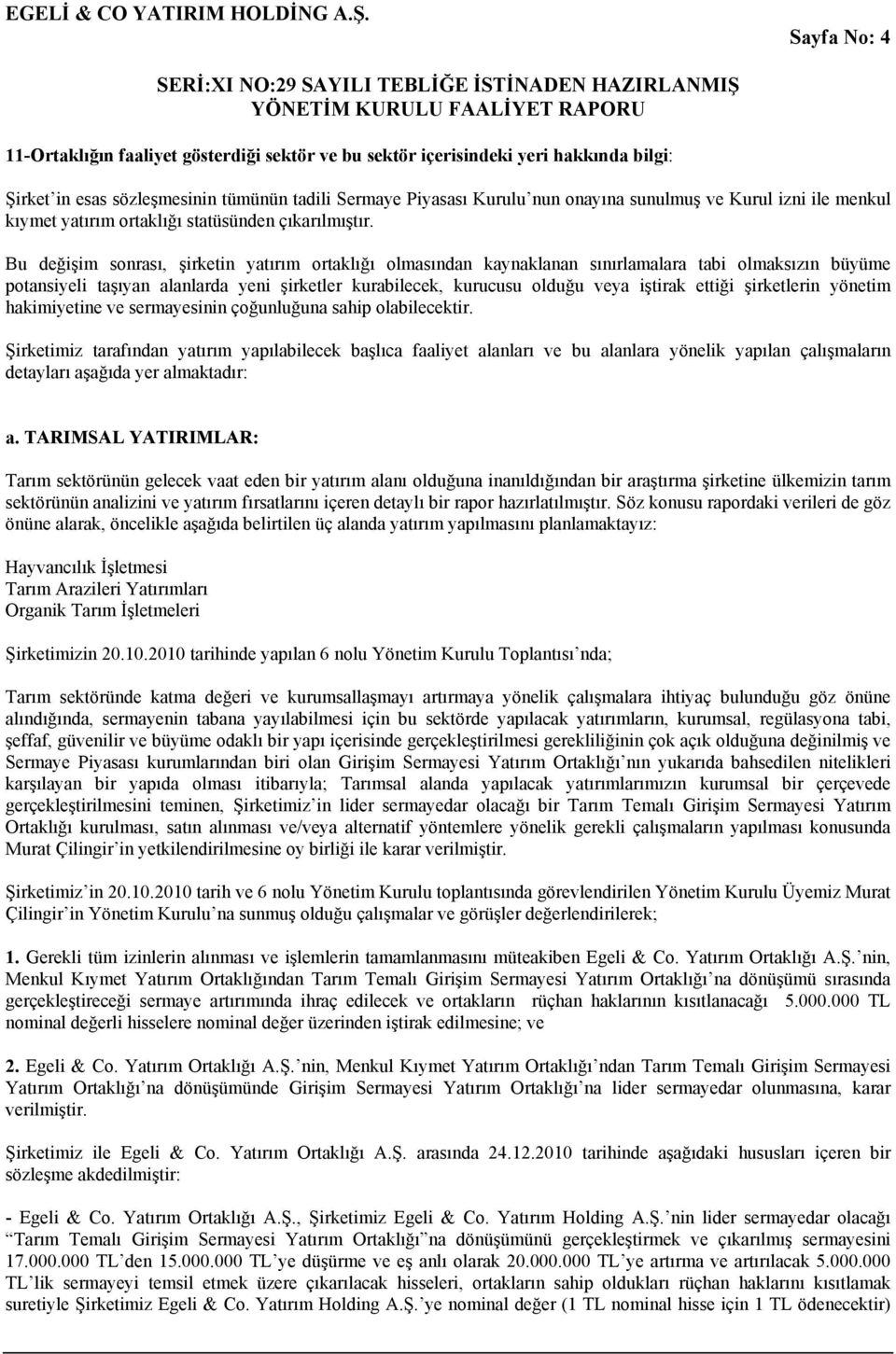 Bu değişim sonrası, şirketin yatırım ortaklığı olmasından kaynaklanan sınırlamalara tabi olmaksızın büyüme potansiyeli taşıyan alanlarda yeni şirketler kurabilecek, kurucusu olduğu veya iştirak