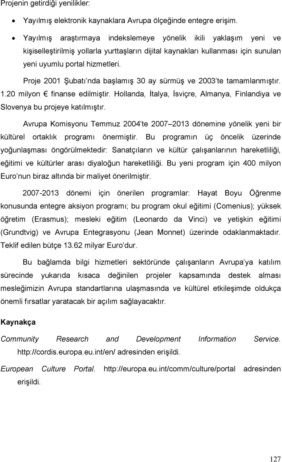 Proje 2001 Şubatı nda başlamış 30 ay sürmüş ve 2003 te tamamlanmıştır. 1.20 milyon finanse edilmiştir. Hollanda, İtalya, İsviçre, Almanya, Finlandiya ve Slovenya bu projeye katılmıştır.