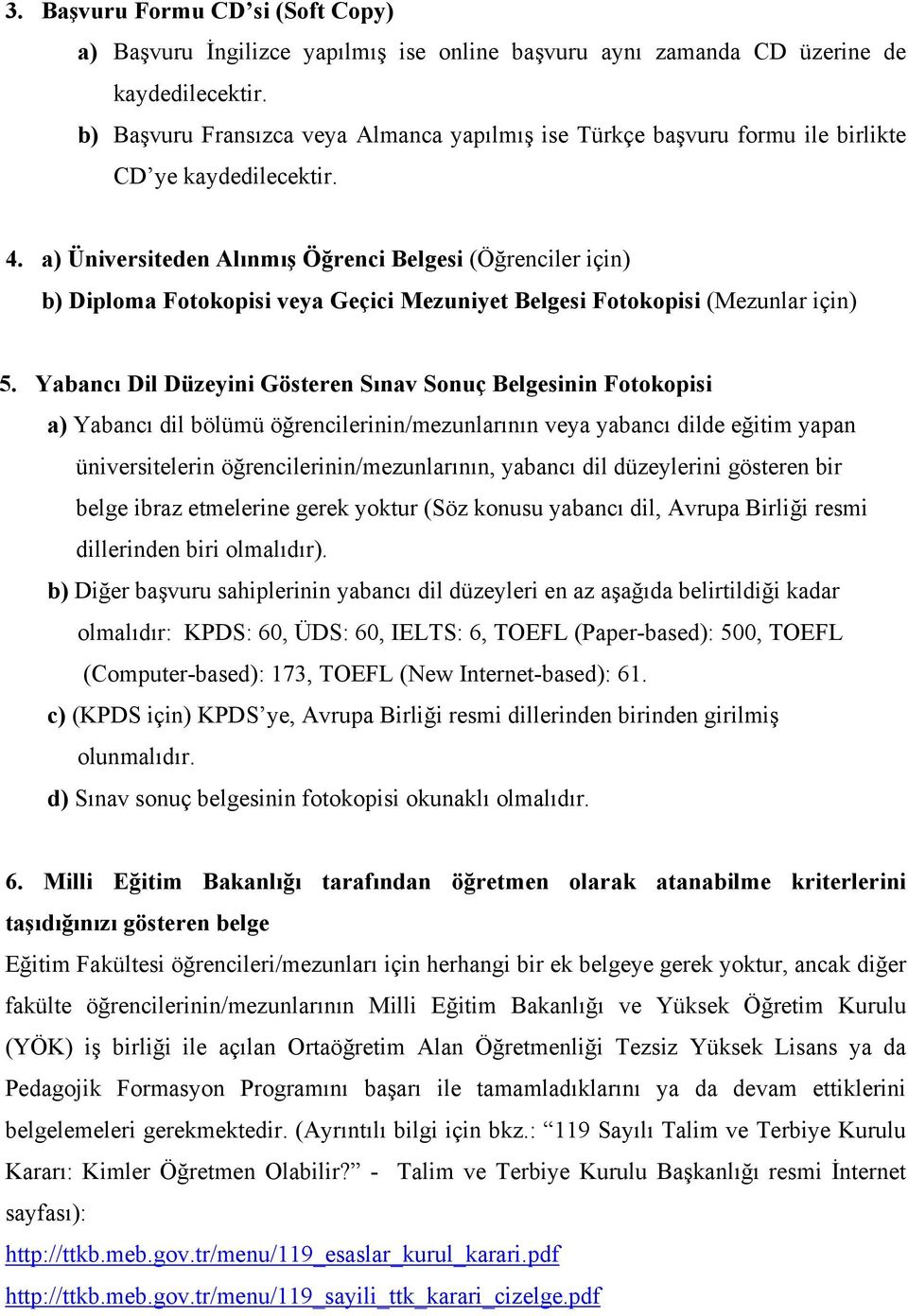 a) Üniversiteden Alınmış Öğrenci Belgesi (Öğrenciler için) b) Diploma Fotokopisi veya Geçici Mezuniyet Belgesi Fotokopisi (Mezunlar için) 5.