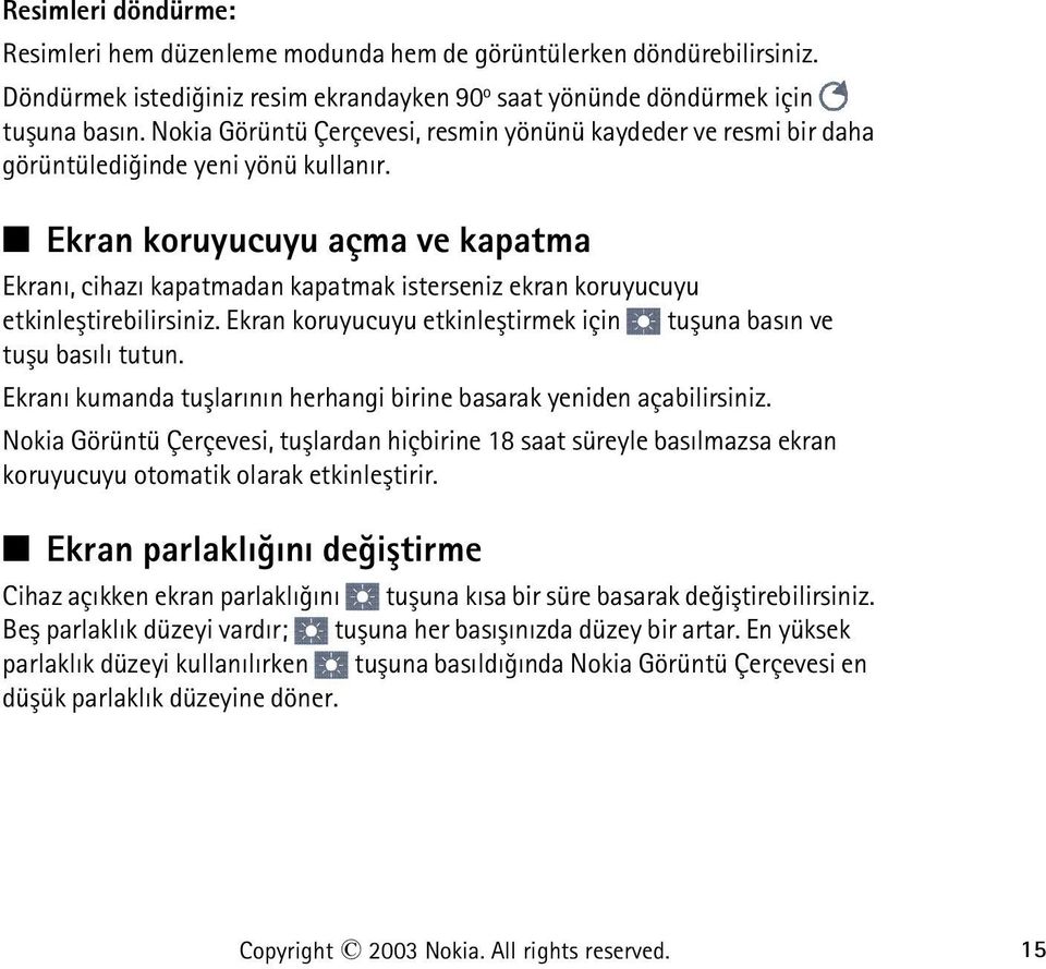 Ekran koruyucuyu açma ve kapatma Ekraný, cihazý kapatmadan kapatmak isterseniz ekran koruyucuyu etkinleþtirebilirsiniz. Ekran koruyucuyu etkinleþtirmek için tuþuna basýn ve tuþu basýlý tutun.