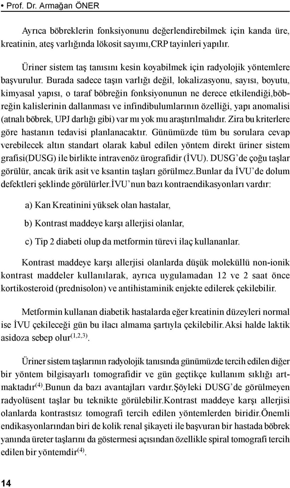 Burada sadece taşın varlığı değil, lokalizasyonu, sayısı, boyutu, kimyasal yapısı, o taraf böbreğin fonksiyonunun ne derece etkilendiği,böbreğin kalislerinin dallanması ve infindibulumlarının