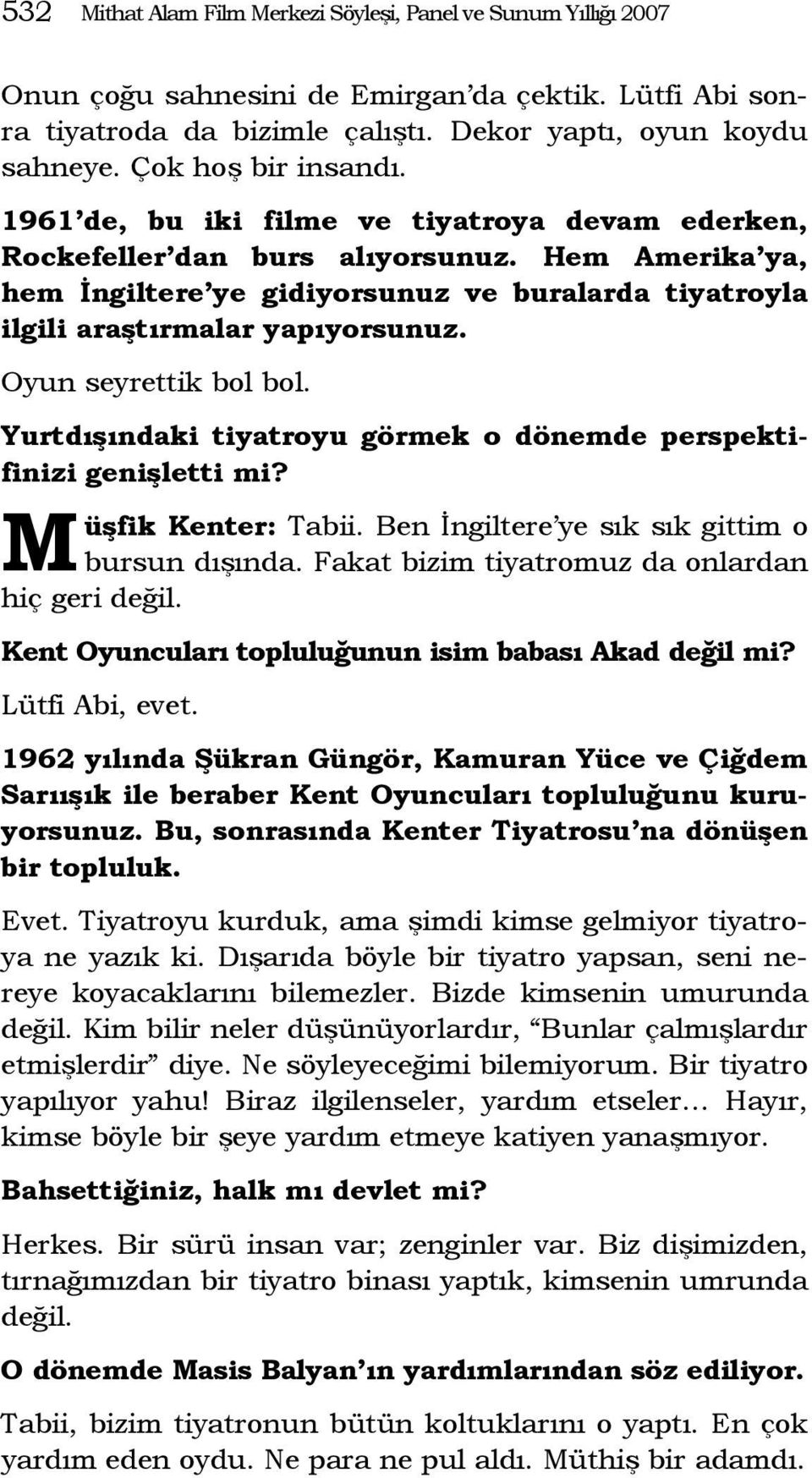 Hem Amerika ya, hem İngiltere ye gidiyorsunuz ve buralarda tiyatroyla ilgili araştırmalar yapıyorsunuz. Oyun seyrettik bol bol. Yurtdışındaki tiyatroyu görmek o dönemde perspektifinizi genişletti mi?