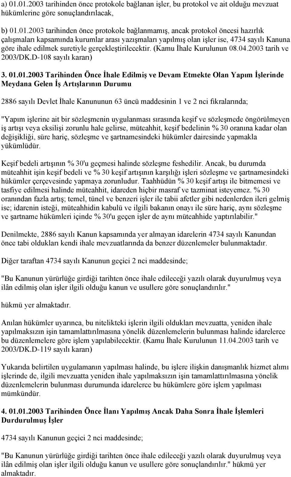 hazırlık çalışmaları kapsamında kurumlar arası yazışmaları yapılmış olan işler ise, 4734 sayılı Kanuna göre ihale edilmek suretiyle gerçekleştirilecektir. (Kamu İhale Kurulunun 08.04.