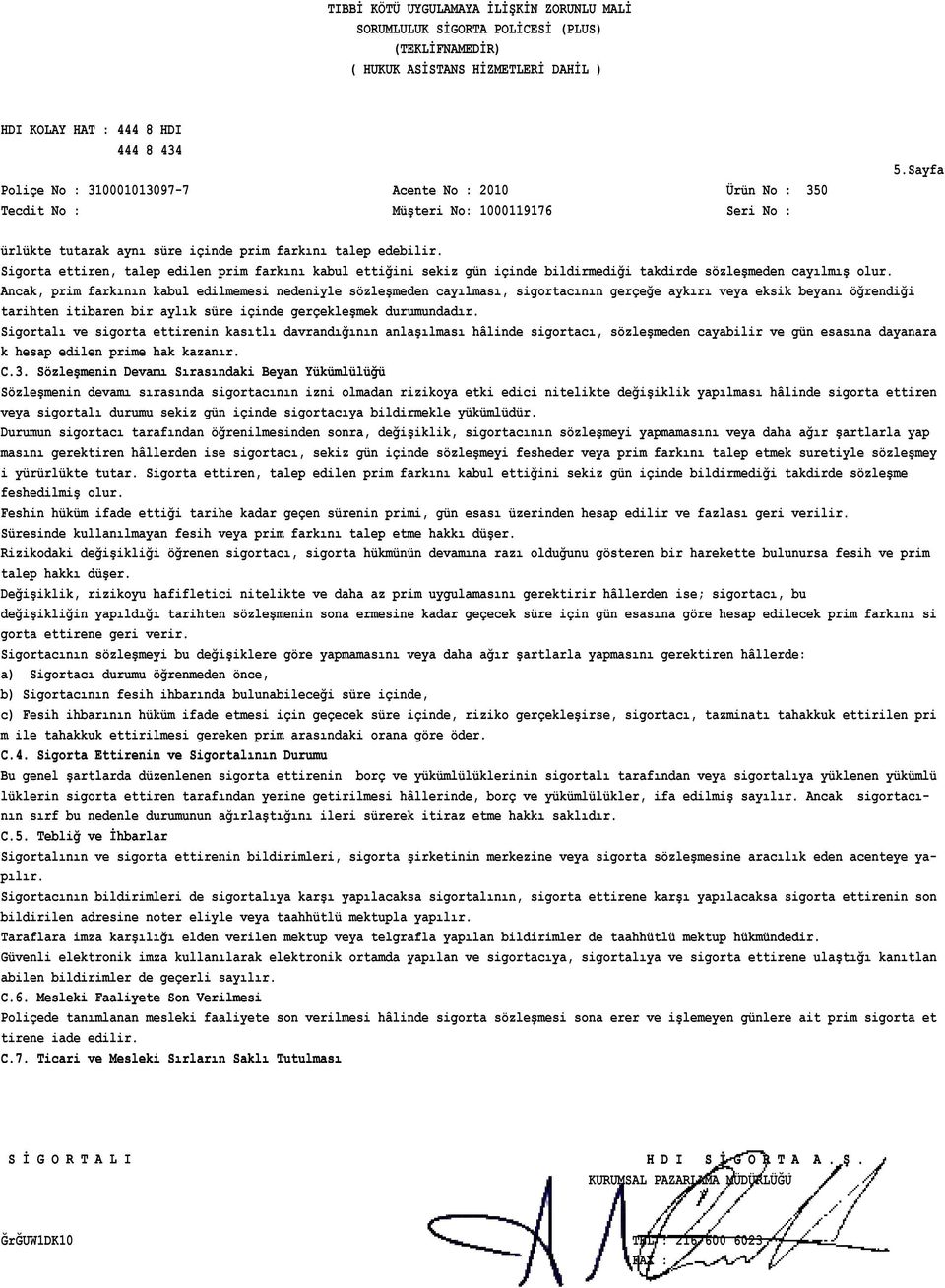 Sigortalı ve sigorta ettirenin kasıtlı davrandığının anlaşılması hâlinde sigortacı, sözleşmeden cayabilir ve gün esasına dayanara k hesap edilen prime hak kazanır. C.3.