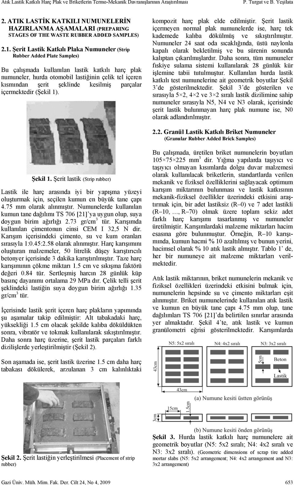 Şerit Lastik Katkılı Plaka Numuneler (Strip Rubber Added Plate Samples) Bu çalışmada kullanılan lastik katkılı harç plak numuneler, hurda otomobil lastiğinin çelik tel içeren kısmından şerit şeklinde