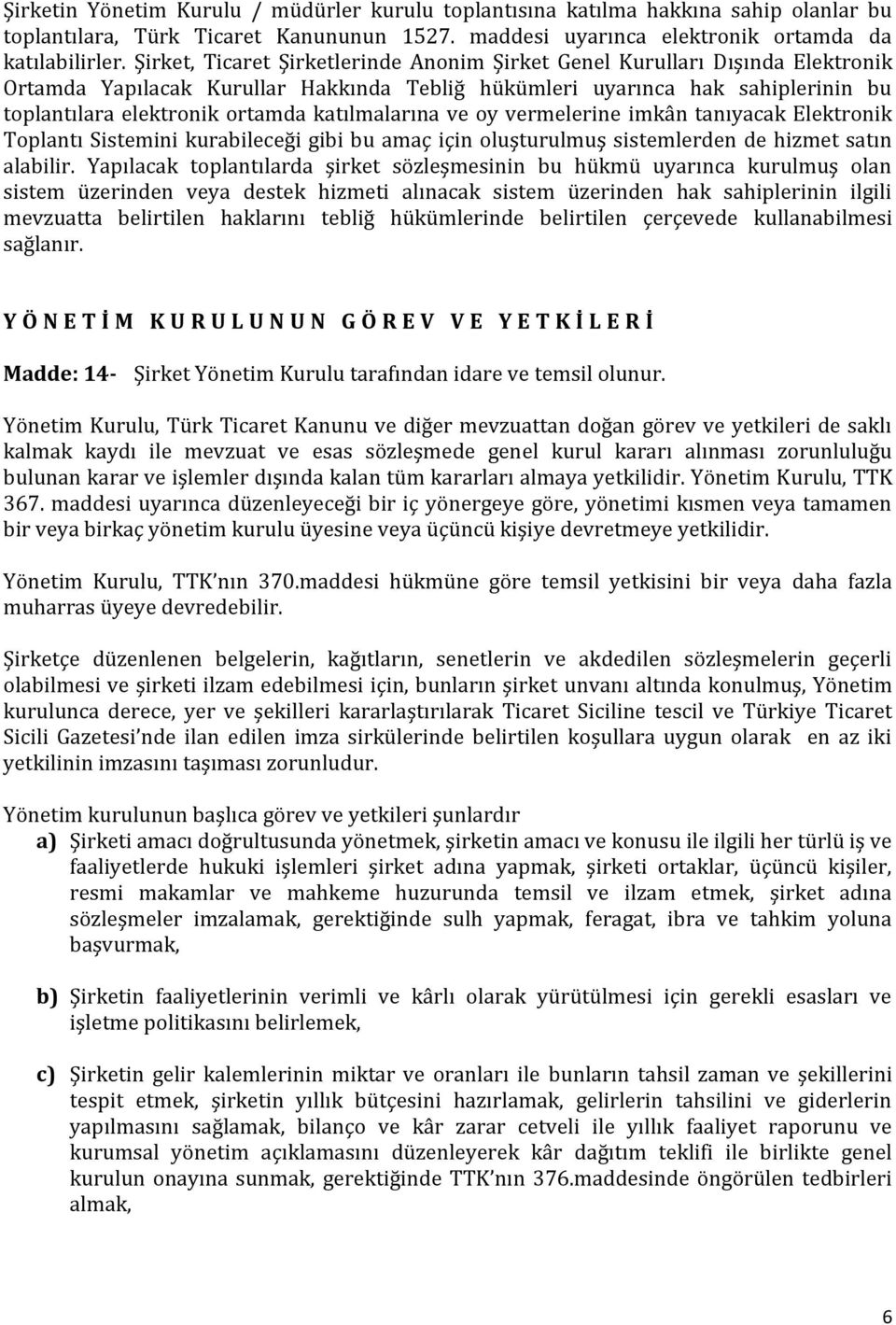 katılmalarına ve oy vermelerine imkân tanıyacak Elektronik Toplantı Sistemini kurabileceği gibi bu amaç için oluşturulmuş sistemlerden de hizmet satın alabilir.