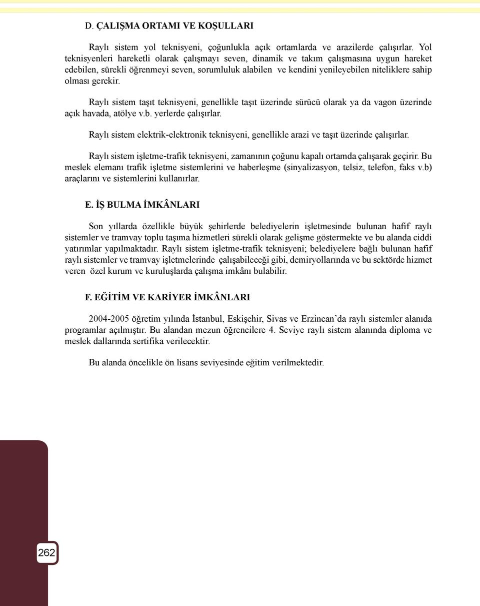 gerekir. Raylı sistem taşıt teknisyeni, genellikle taşıt üzerinde sürücü olarak ya da vagon üzerinde açık havada, atölye v.b. yerlerde çalışırlar.