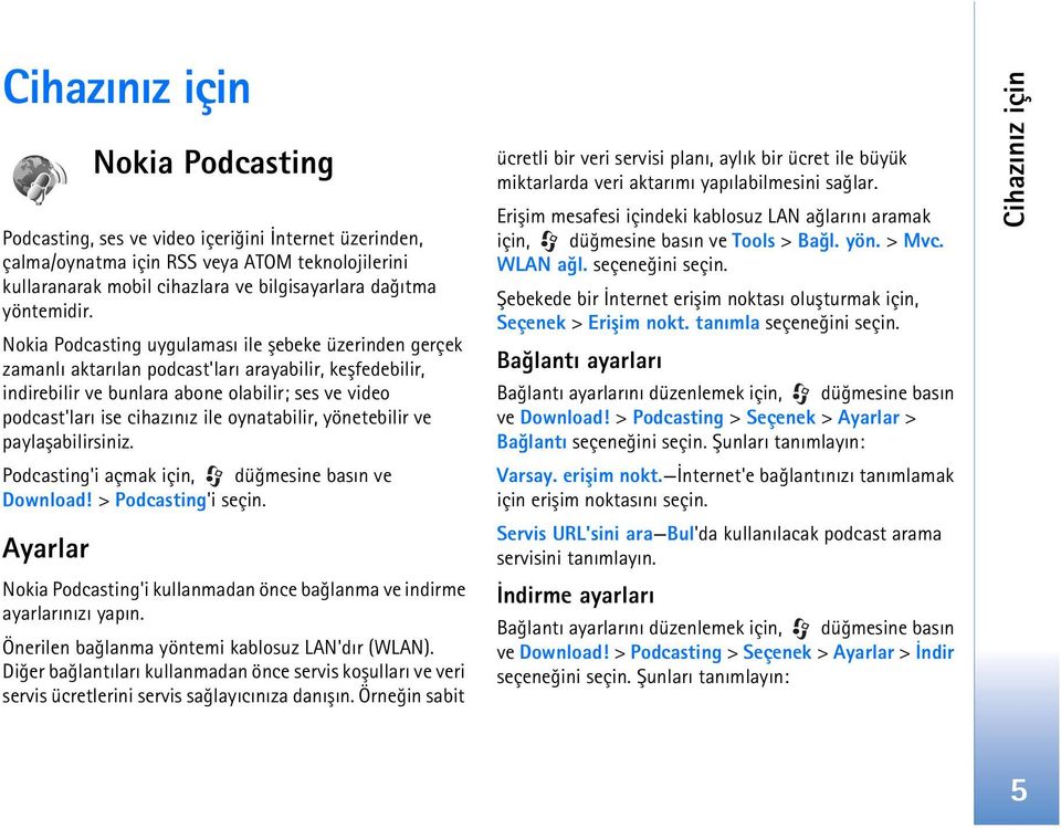 Nokia Podcasting uygulamasý ile þebeke üzerinden gerçek zamanlý aktarýlan podcast'larý arayabilir, keþfedebilir, indirebilir ve bunlara abone olabilir; ses ve video podcast'larý ise cihazýnýz ile