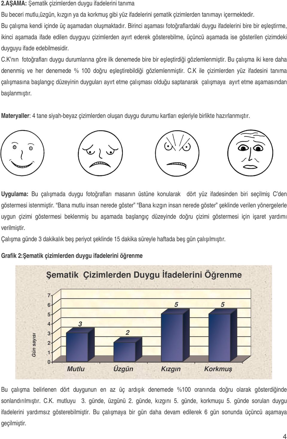 Birinci aaması fotoraflardaki duygu ifadelerini bire bir eletirme, ikinci aamada ifade edilen duyguyu çizimlerden ayırt ederek gösterebilme, üçüncü aamada ise gösterilen çizimdeki duyguyu ifade