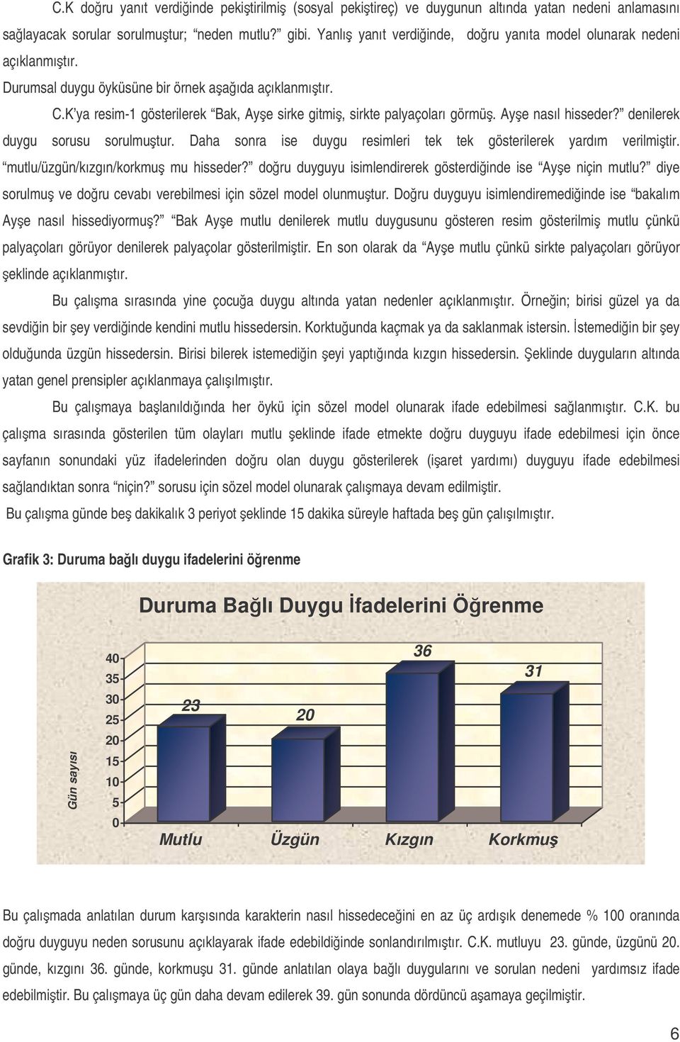 Aye nasıl hisseder? denilerek duygu sorusu sorulmutur. Daha sonra ise duygu resimleri tek tek gösterilerek yardım verilmitir. mutlu/üzgün/kızgın/korkmu mu hisseder?