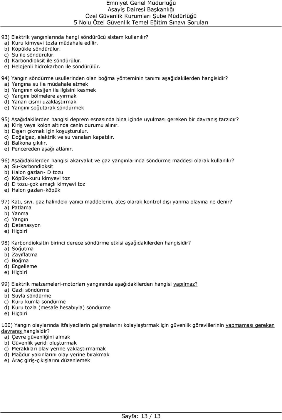 a) Yangına su ile müdahale etmek b) Yangının oksijen ile ilgisini kesmek c) Yangını bölmelere ayırmak d) Yanan cismi uzaklaştırmak e) Yangını soğutarak söndürmek 95) Aşağıdakilerden hangisi deprem