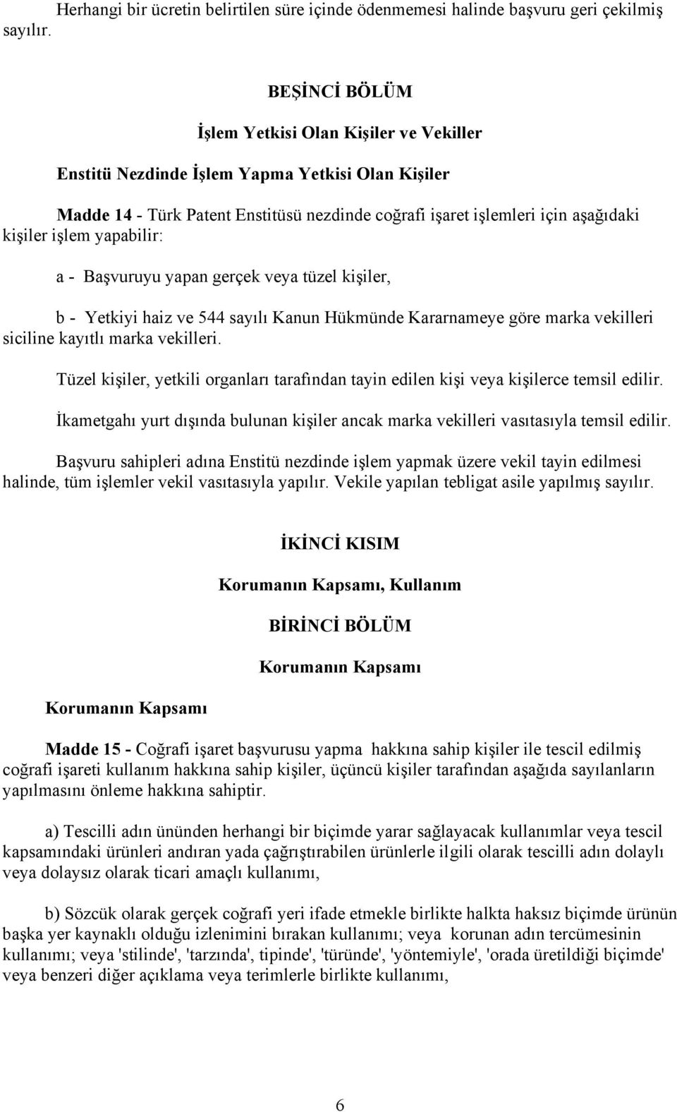 yapabilir: a - Başvuruyu yapan gerçek veya tüzel kişiler, b - Yetkiyi haiz ve 544 sayılı Kanun Hükmünde Kararnameye göre marka vekilleri siciline kayıtlı marka vekilleri.