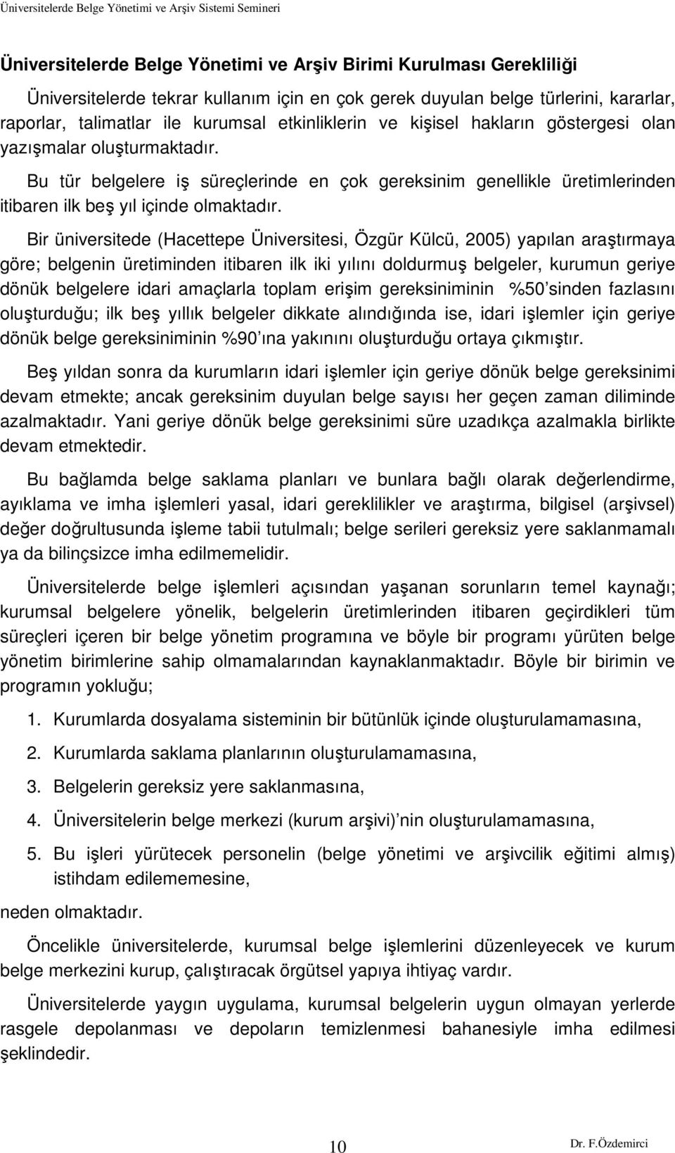 Bir üniversitede (Hacettepe Üniversitesi, Özgür Külcü, 2005) yapılan araştırmaya göre; belgenin üretiminden itibaren ilk iki yılını doldurmuş belgeler, kurumun geriye dönük belgelere idari amaçlarla