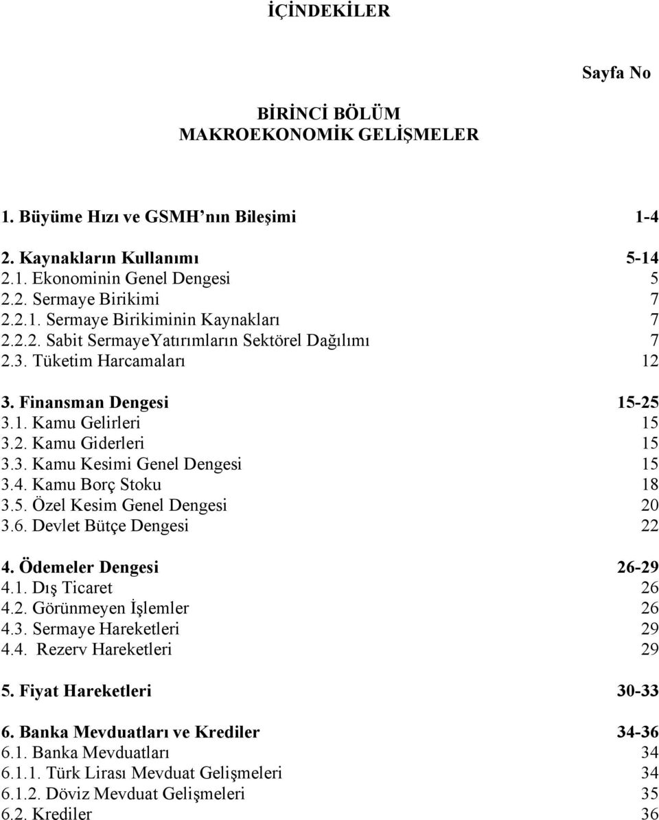 Kamu Borç Stoku 18 3.5. Özel Kesim Genel Dengesi 20 3.6. Devlet Bütçe Dengesi 22 4. Ödemeler Dengesi 26-29 4.1. Dış Ticaret 26 4.2. Görünmeyen İşlemler 26 4.3. Sermaye Hareketleri 29 4.4. Rezerv Hareketleri 29 5.