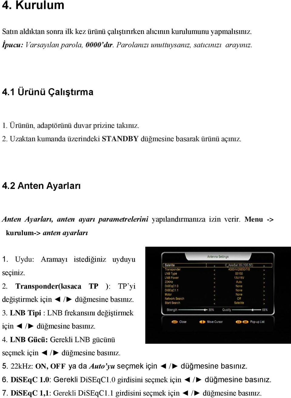 2 Anten Ayarları Anten Ayarları, anten ayarı parametrelerini yapılandırmanıza izin verir. Menu -> kurulum-> anten ayarları 1. Uydu: Aramayı istediğiniz uyduyu seçiniz. 2.