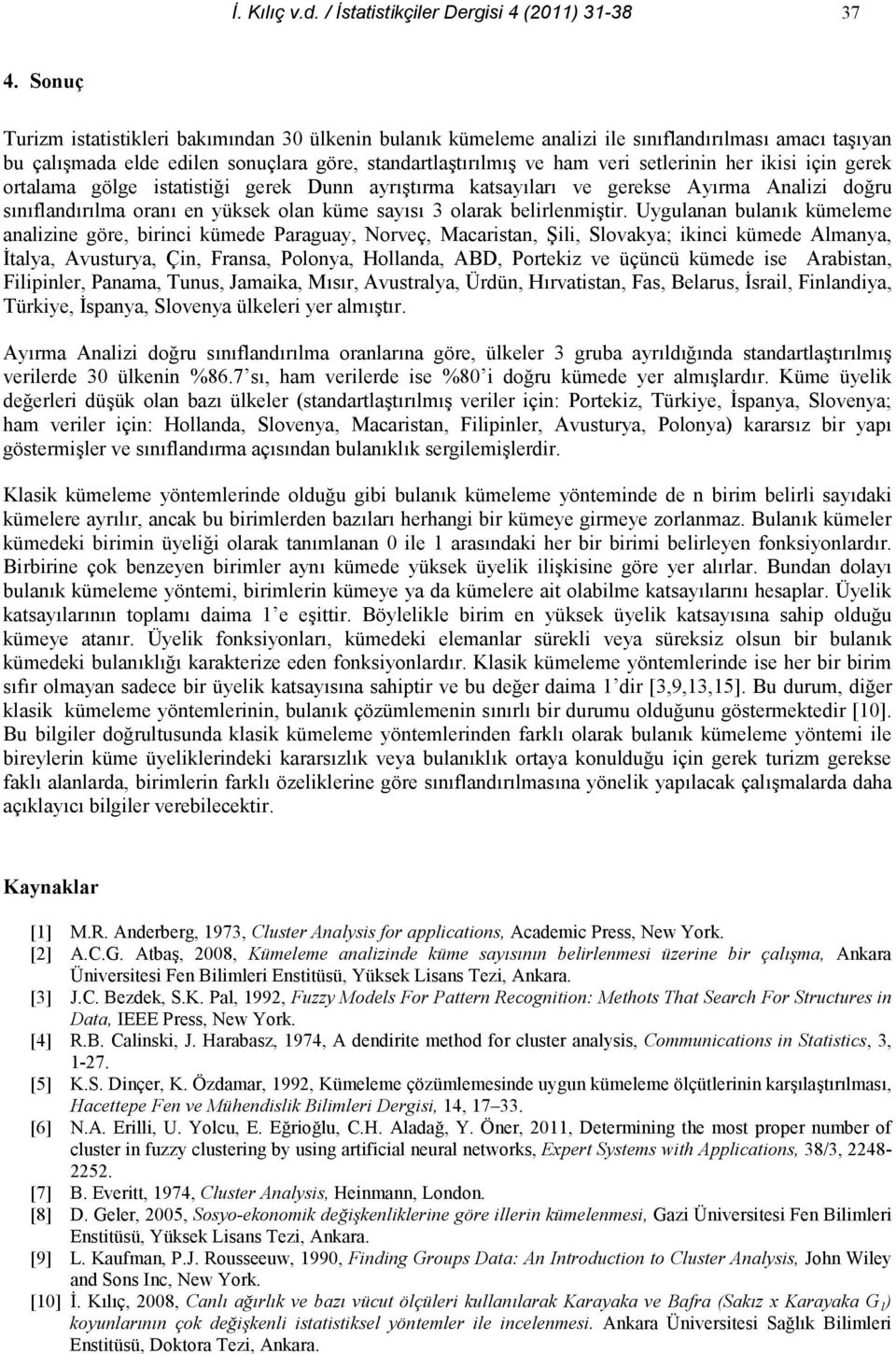 trma katsaylar ve gerekse Ayrma Analizi do+ru snflandrlma oran en yüksek olan küme says 3 olarak belirlenmi!tir.