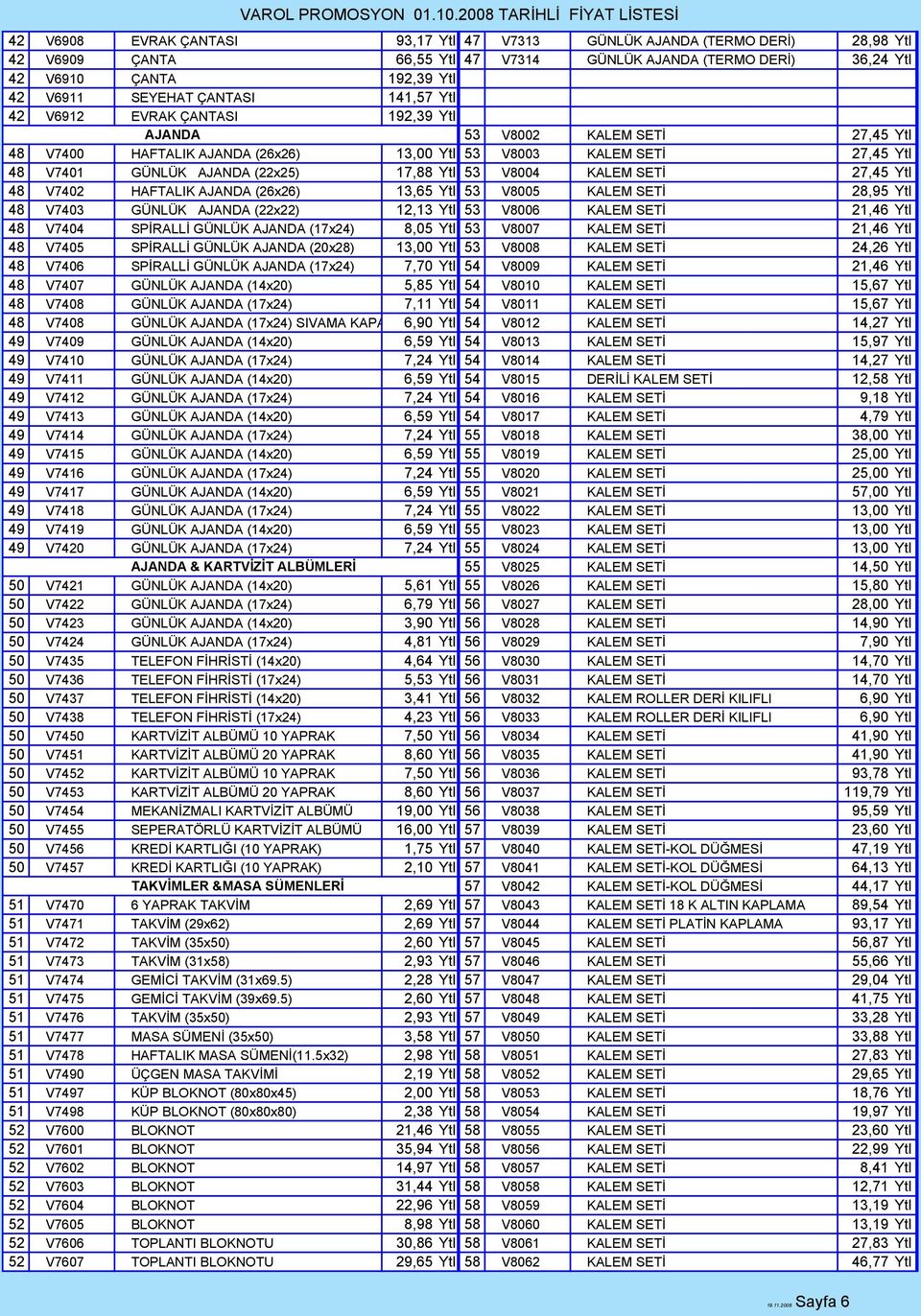 Ytl 53 V8004 KALEM SETĐ 27,45 Ytl 48 V7402 HAFTALIK AJANDA (26x26) 13,65 Ytl 53 V8005 KALEM SETĐ 28,95 Ytl 48 V7403 GÜNLÜK AJANDA (22x22) 12,13 Ytl 53 V8006 KALEM SETĐ 21,46 Ytl 48 V7404 SPĐRALLĐ