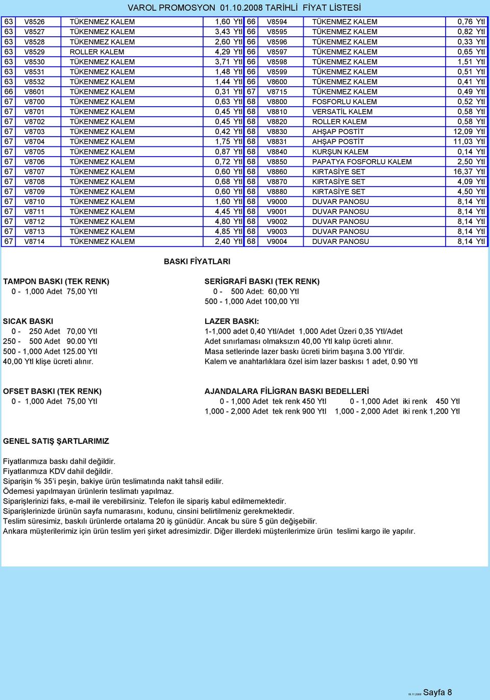 V8532 TÜKENMEZ KALEM 1,44 Ytl 66 V8600 TÜKENMEZ KALEM 0,41 Ytl 66 V8601 TÜKENMEZ KALEM 0,31 Ytl 67 V8715 TÜKENMEZ KALEM 0,49 Ytl 67 V8700 TÜKENMEZ KALEM 0,63 Ytl 68 V8800 FOSFORLU KALEM 0,52 Ytl 67