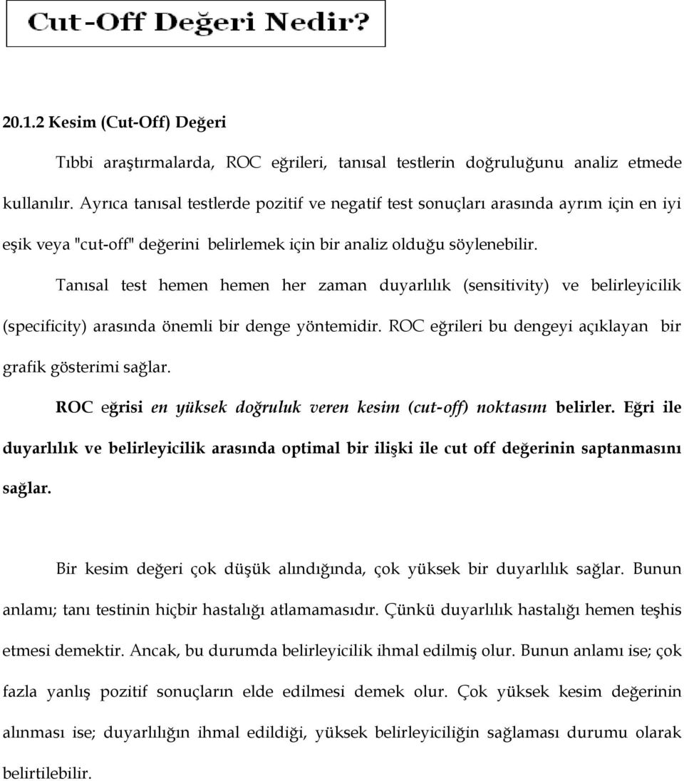 Tanısal test hemen hemen her zaman duyarlılık (sensitivity) ve belirleyicilik (specificity) arasında önemli bir denge yöntemidir. ROC eğrileri bu dengeyi açıklayan bir grafik gösterimi sağlar.