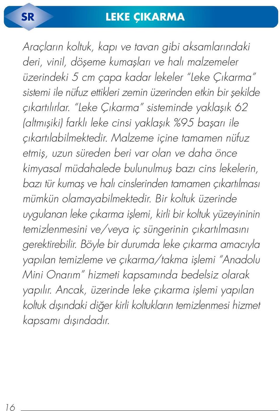 Malzeme içine tamamen nüfuz etmifl, uzun süreden beri var olan ve daha önce kimyasal müdahalede bulunulmufl baz cins lekelerin, baz tür kumafl ve hal cinslerinden tamamen ç kart lmas mümkün