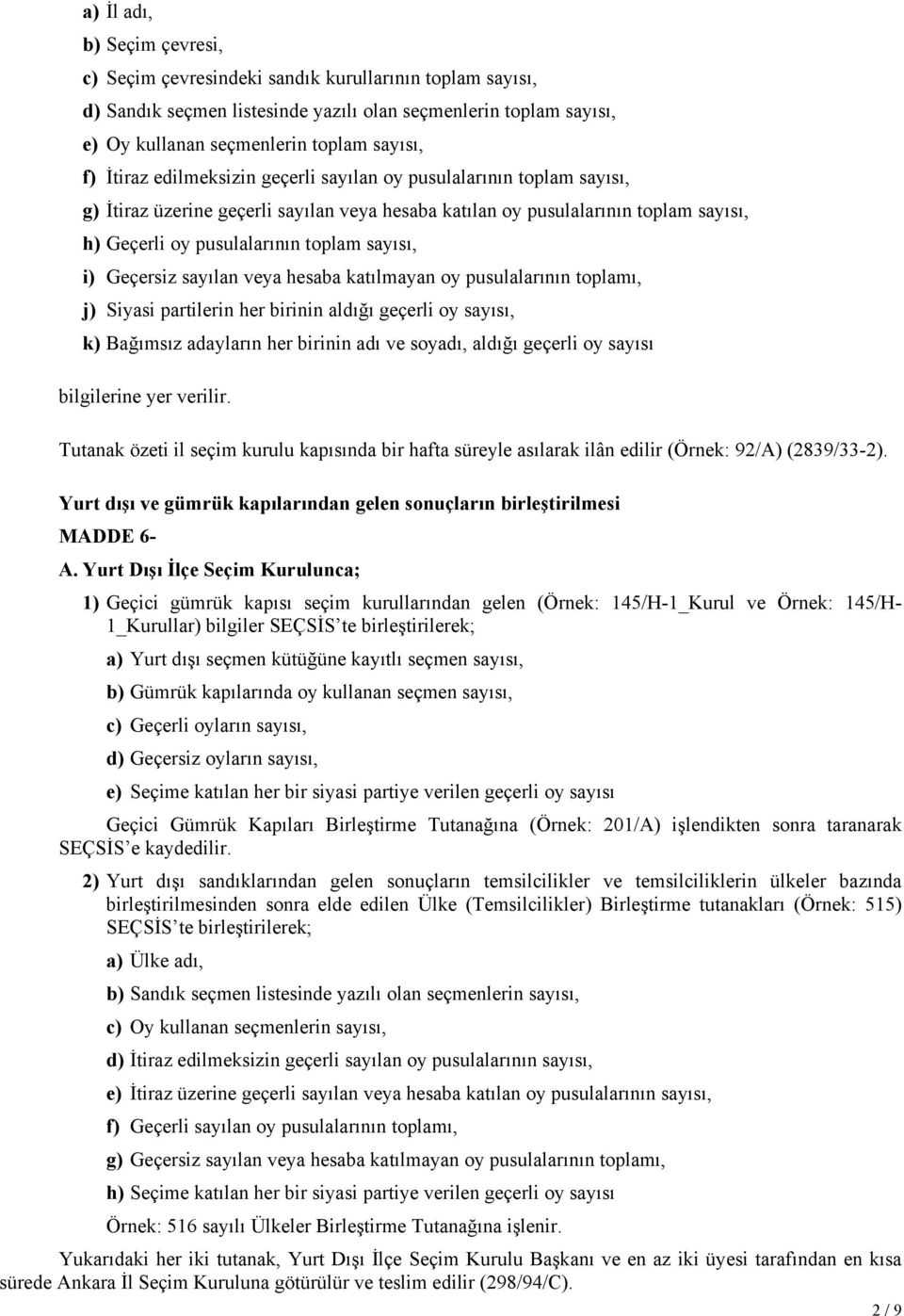 Geçersiz sayılan veya hesaba katılmayan oy pusulalarının toplamı, j) Siyasi partilerin her birinin aldığı geçerli oy sayısı, k) Bağımsız adayların her birinin adı ve soyadı, aldığı geçerli oy sayısı