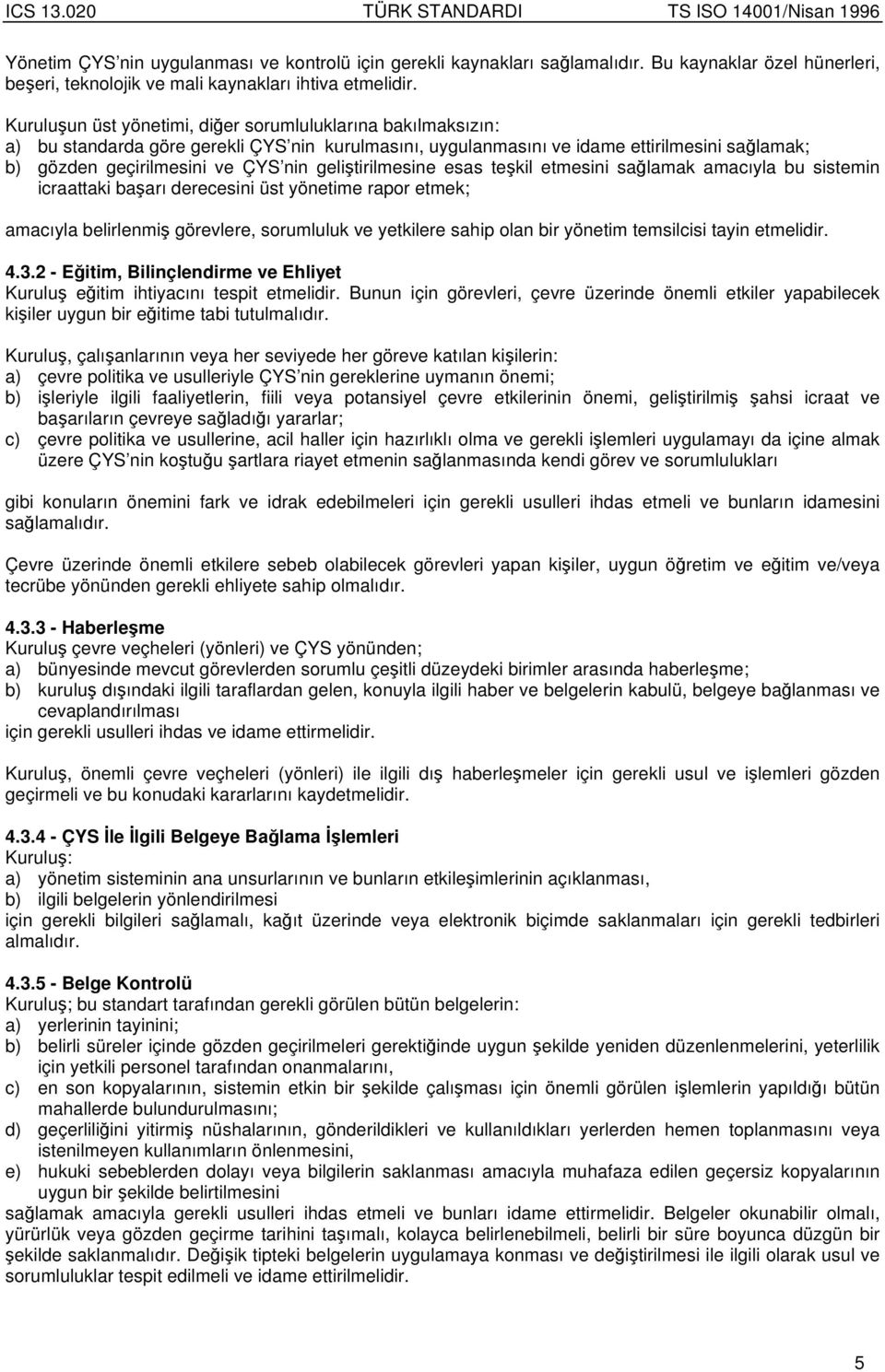 gelitirilmesine esas tekil etmesini salamak amacıyla bu sistemin icraattaki baarı derecesini üst yönetime rapor etmek; amacıyla belirlenmi görevlere, sorumluluk ve yetkilere sahip olan bir yönetim