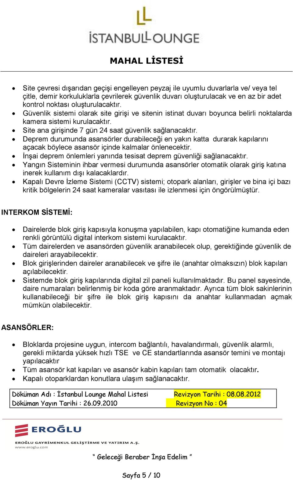 Deprem durumunda asansörler durabileceği en yakın katta durarak kapılarını açacak böylece asansör içinde kalmalar önlenecektir. İnşai deprem önlemleri yanında tesisat deprem güvenliği sağlanacaktır.