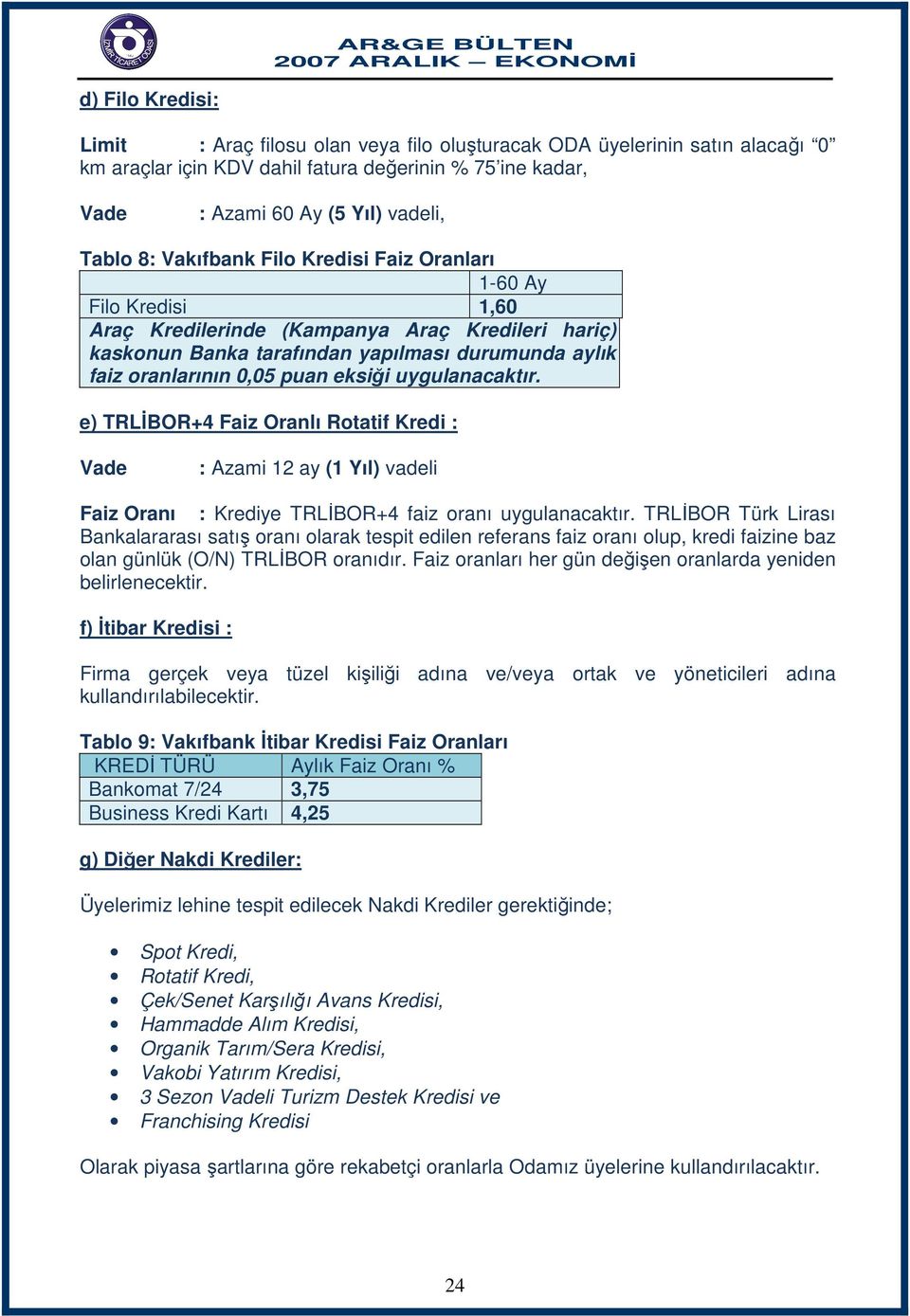 uygulanacaktır. e) TRLİBOR+4 Faiz Oranlı Rotatif Kredi : Vade : Azami 12 ay (1 Yıl) vadeli Faiz Oranı : Krediye TRLİBOR+4 faiz oranı uygulanacaktır.