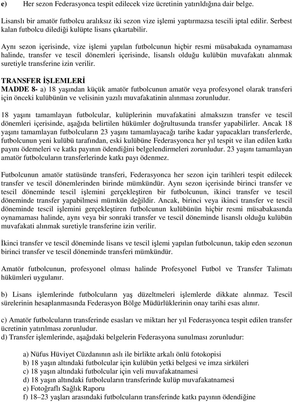 Aynı sezon içerisinde, vize işlemi yapılan futbolcunun hiçbir resmi müsabakada oynamaması halinde, transfer ve tescil dönemleri içerisinde, lisanslı olduğu kulübün muvafakatı alınmak suretiyle