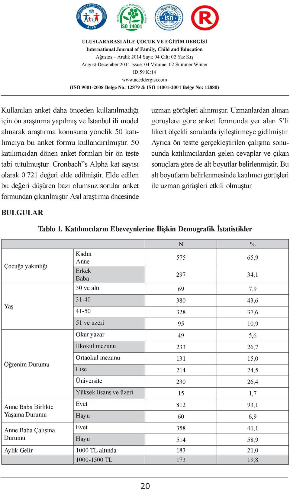 Elde edilen bu değeri düşüren bazı olumsuz sorular anket formundan çıkarılmıştır. Asıl araştırma öncesinde BULGULAR Çocuğa yakınlığı Yaş uzman görüşleri alınmıştır.