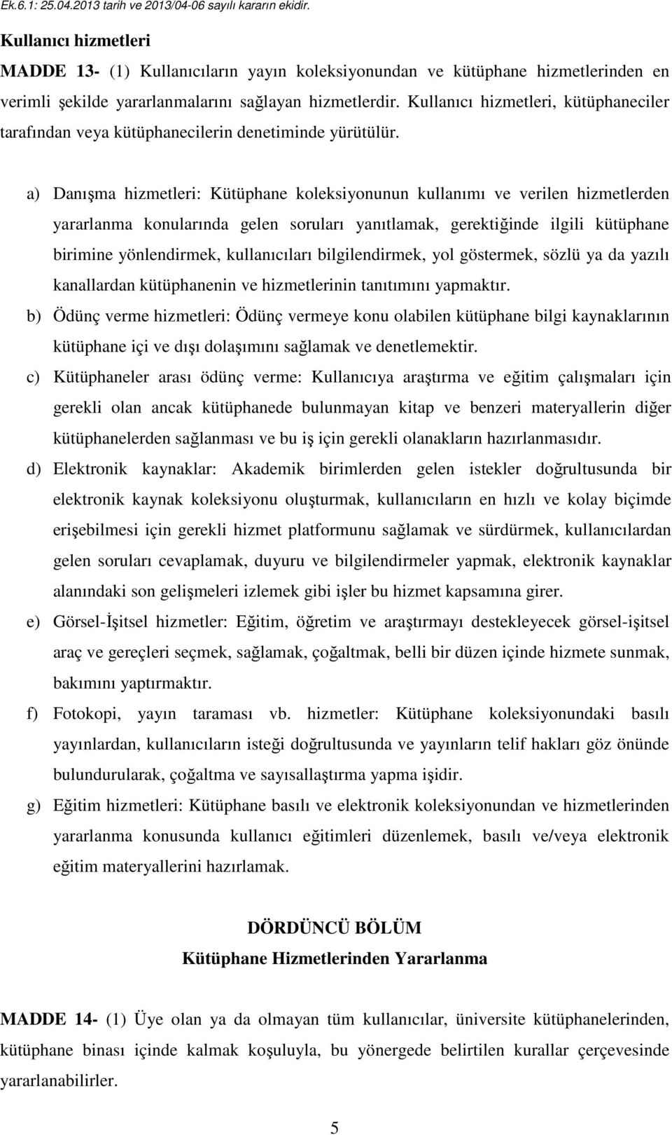 a) Danışma hizmetleri: Kütüphane koleksiyonunun kullanımı ve verilen hizmetlerden yararlanma konularında gelen soruları yanıtlamak, gerektiğinde ilgili kütüphane birimine yönlendirmek, kullanıcıları