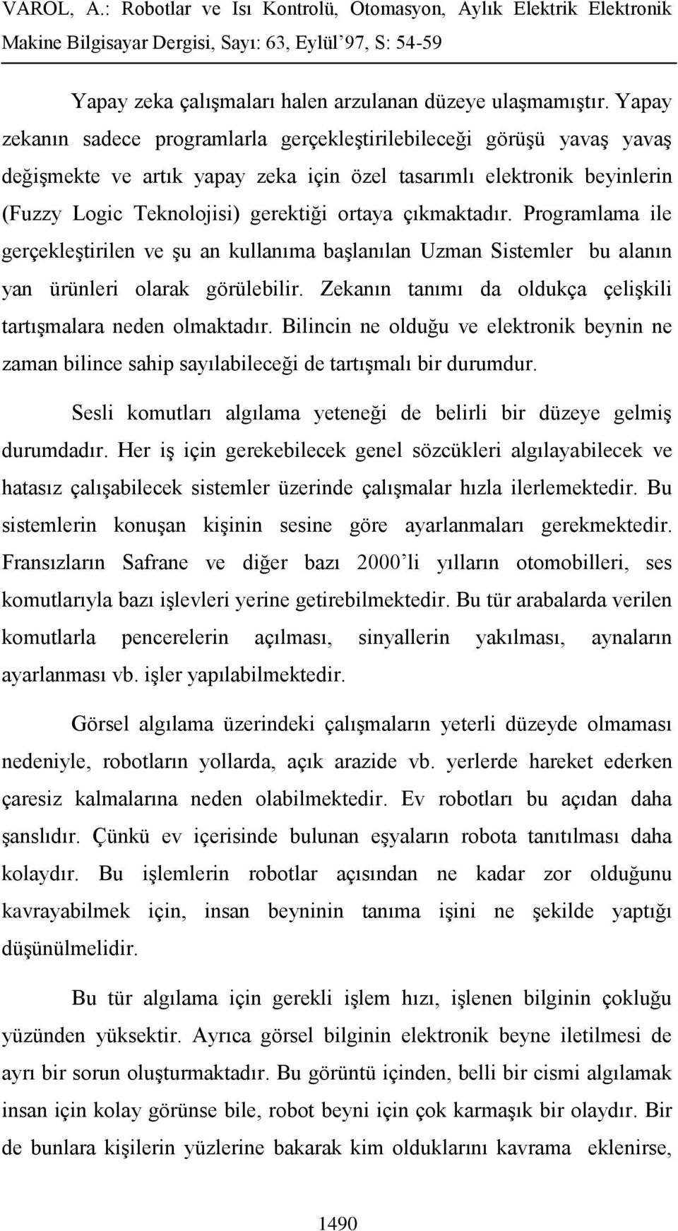 çıkmaktadır. Programlama ile gerçekleştirilen ve şu an kullanıma başlanılan Uzman Sistemler bu alanın yan ürünleri olarak görülebilir.