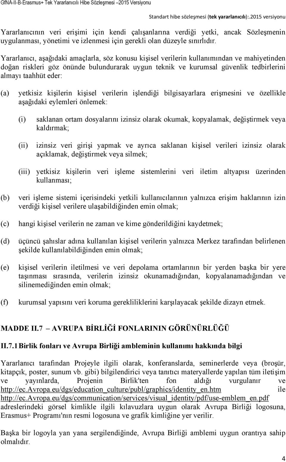 (a) yetkisiz kişilerin kişisel verilerin işlendiği bilgisayarlara erişmesini ve özellikle aşağıdaki eylemleri önlemek: (i) (ii) saklanan ortam dosyalarını izinsiz olarak okumak, kopyalamak,