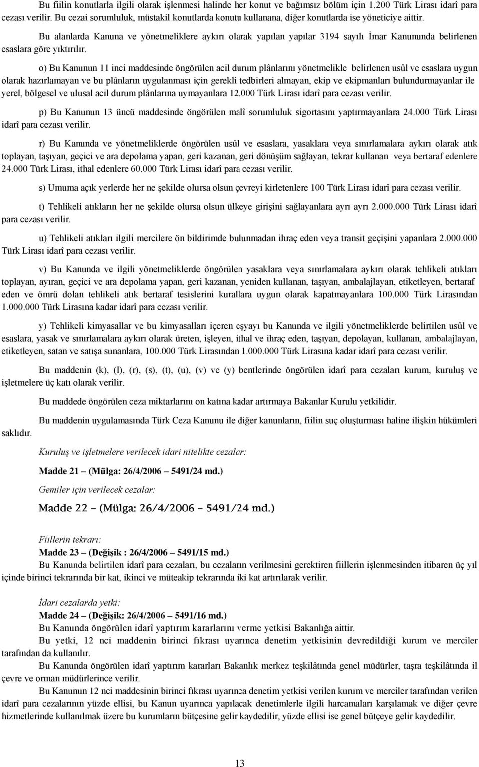 Bu alanlarda Kanuna ve yönetmeliklere aykırı olarak yapılan yapılar 3194 sayılı İmar Kanununda belirlenen esaslara göre yıktırılır.