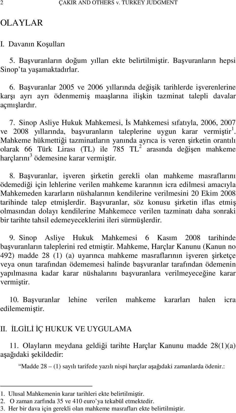 Sinop Asliye Hukuk Mahkemesi, Đs Mahkemesi sıfatıyla, 2006, 2007 ve 2008 yıllarında, başvuranların taleplerine uygun karar vermiştir 1.