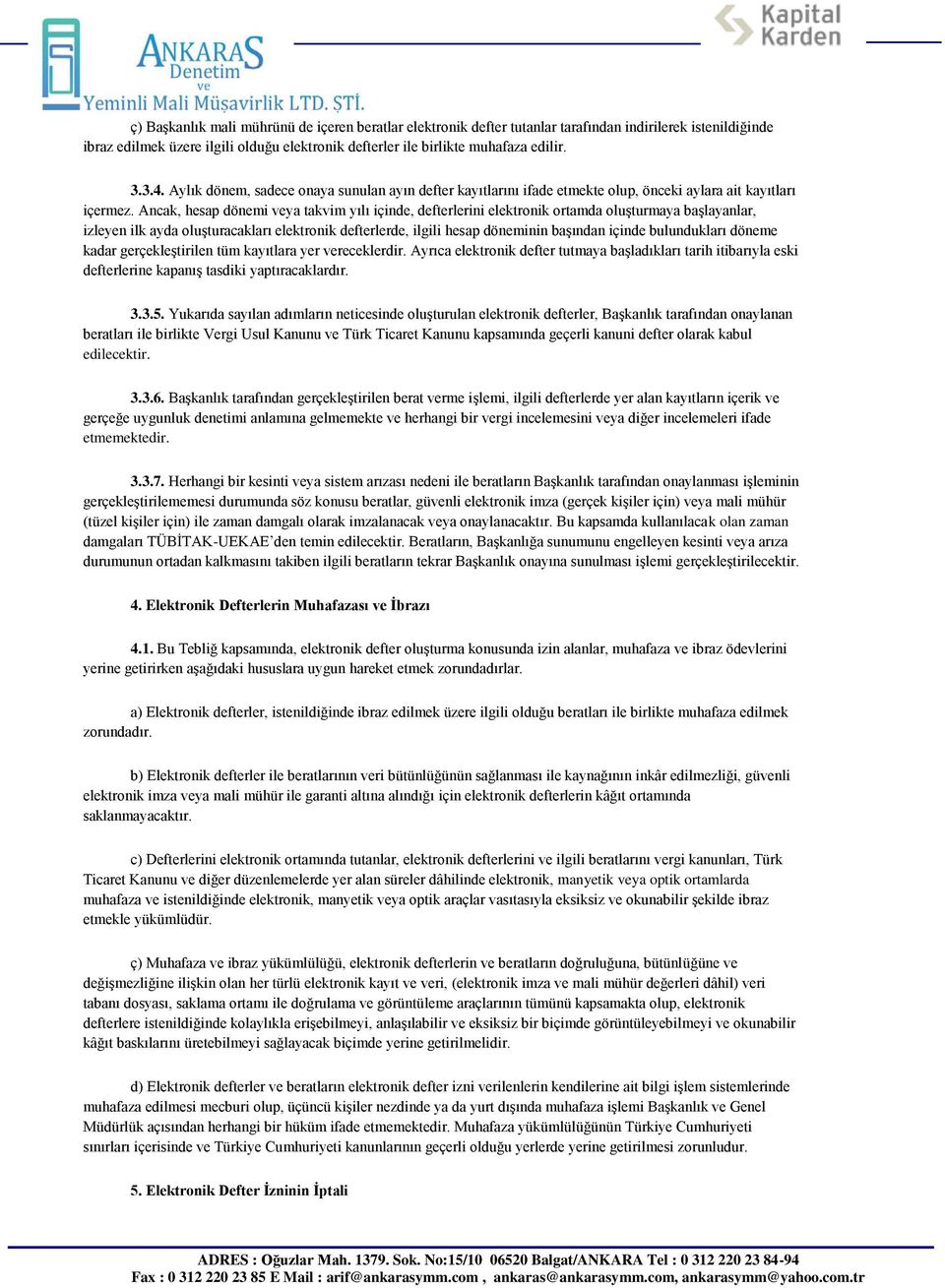 Ancak, hesap dönemi veya takvim yılı içinde, defterlerini elektronik ortamda oluşturmaya başlayanlar, izleyen ilk ayda oluşturacakları elektronik defterlerde, ilgili hesap döneminin başından içinde