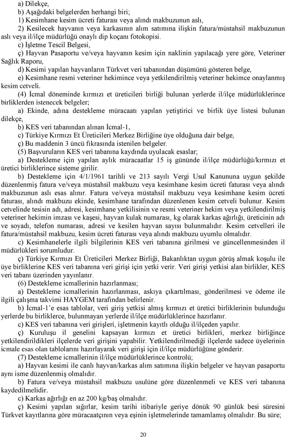 c) İşletme Tescil Belgesi, ç) Hayvan Pasaportu ve/veya hayvanın kesim için naklinin yapılacağı yere göre, Veteriner Sağlık Raporu, d) Kesimi yapılan hayvanların Türkvet veri tabanından düşümünü