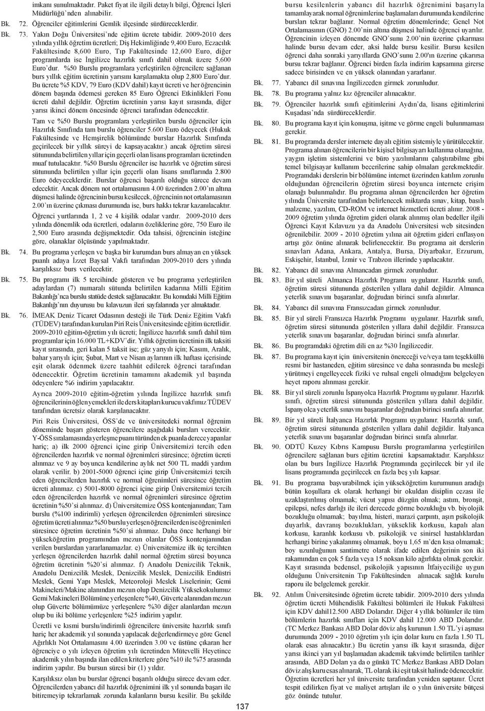 2009-2010 ders yýlýnda yýllýk öðretim ücretleri; Diþ Hekimliðinde 9,400 Euro, Eczacýlýk Fakültesinde 8,600 Euro, Týp Fakültesinde 12,600 Euro, diðer programlarda ise Ýngilizce hazýrlýk sýnýfý dahil