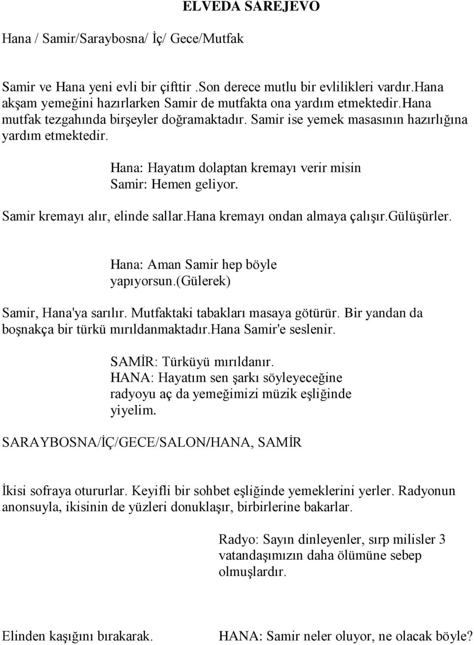 Hana: Hayatım dolaptan kremayı verir misin Samir: Hemen geliyor. Samir kremayı alır, elinde sallar.hana kremayı ondan almaya çalışır.gülüşürler. Hana: Aman Samir hep böyle yapıyorsun.