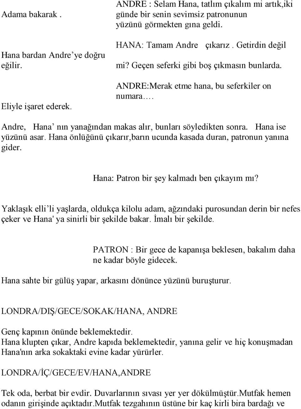 Andre, Hana nın yanağından makas alır, bunları söyledikten sonra. Hana ise yüzünü asar. Hana önlüğünü çıkarır,barın ucunda kasada duran, patronun yanına gider.