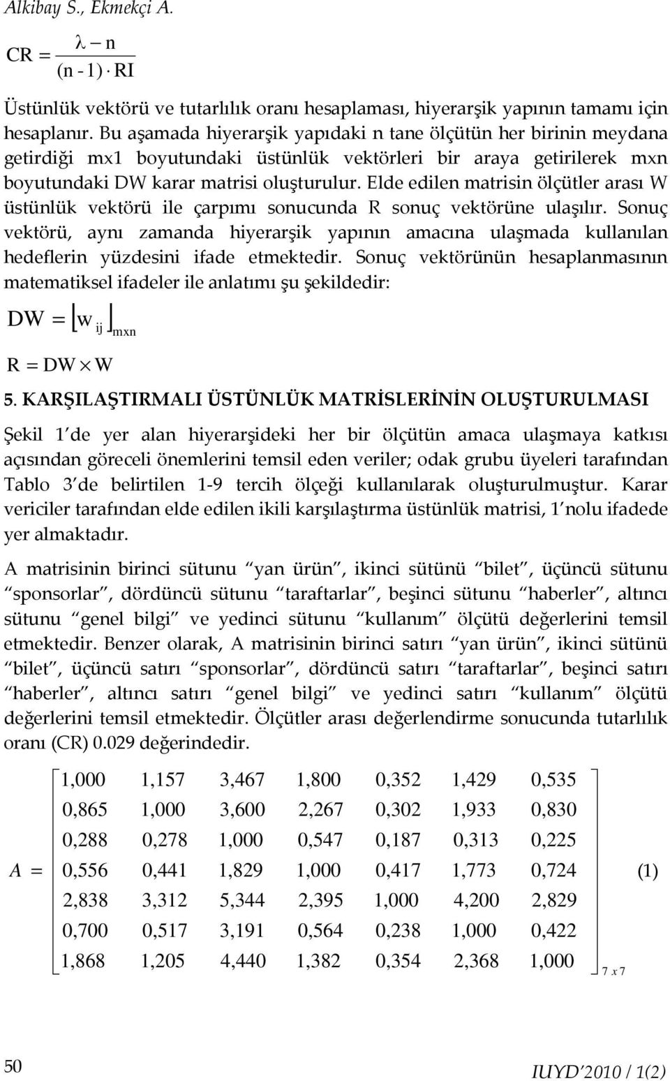 Elde edilen mtrisin ölçütler rsı W üstünlük vektörü ile çrpımı sonucund R sonuç vektörüne ulşılır. Sonuç vektörü, ynı zmnd hiyerrşik ypının mcın ulşmd kullnıln hedeflerin yüzdesini ifde etmektedir.