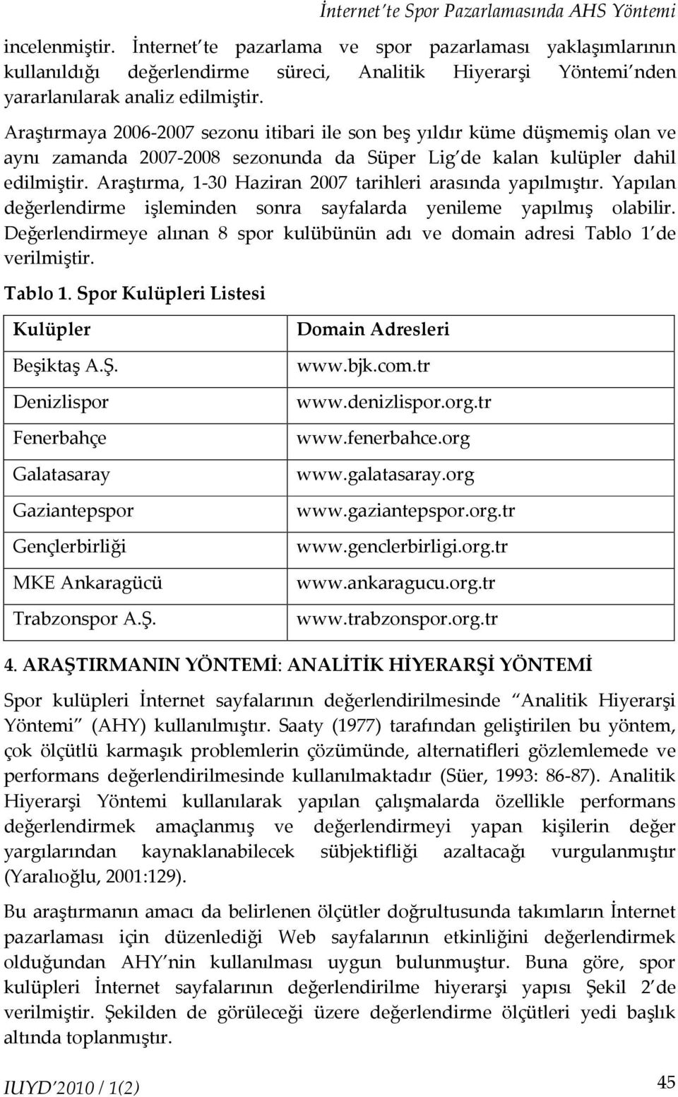 Ypıln değerlendirme işleminden sonr syflrd yenileme ypılmış olbilir. Değerlendirmeye lınn 8 spor kulübünün dı ve domin dresi Tblo de verilmiştir. Tblo. Spor Kulüpleri Listesi Kulüpler Beşiktş A.Ş.