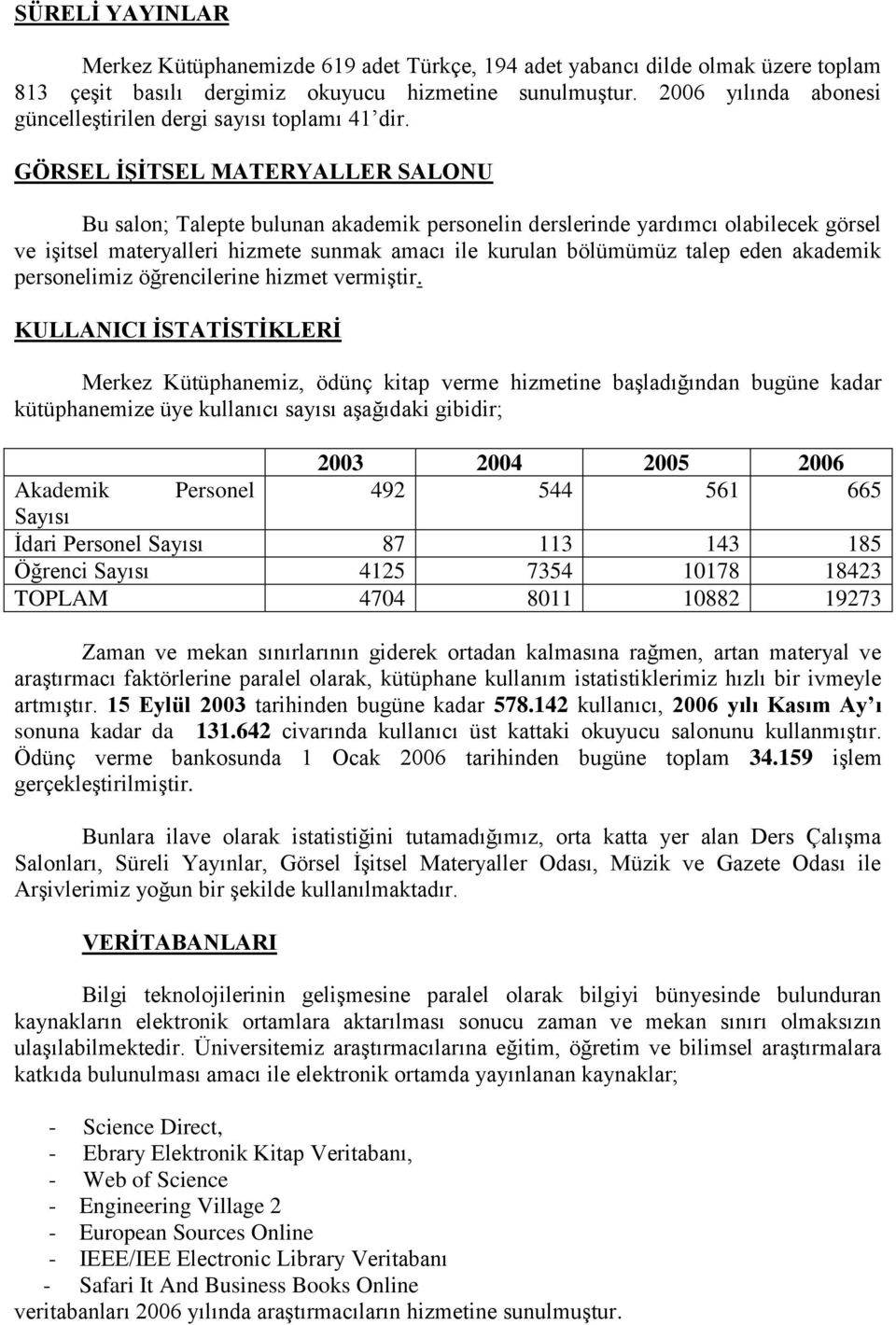 GÖRSEL ĠġĠTSEL MATERYALLER SALONU Bu salon; Talepte bulunan akademik personelin derslerinde yardımcı olabilecek görsel ve işitsel materyalleri hizmete sunmak amacı ile kurulan bölümümüz talep eden