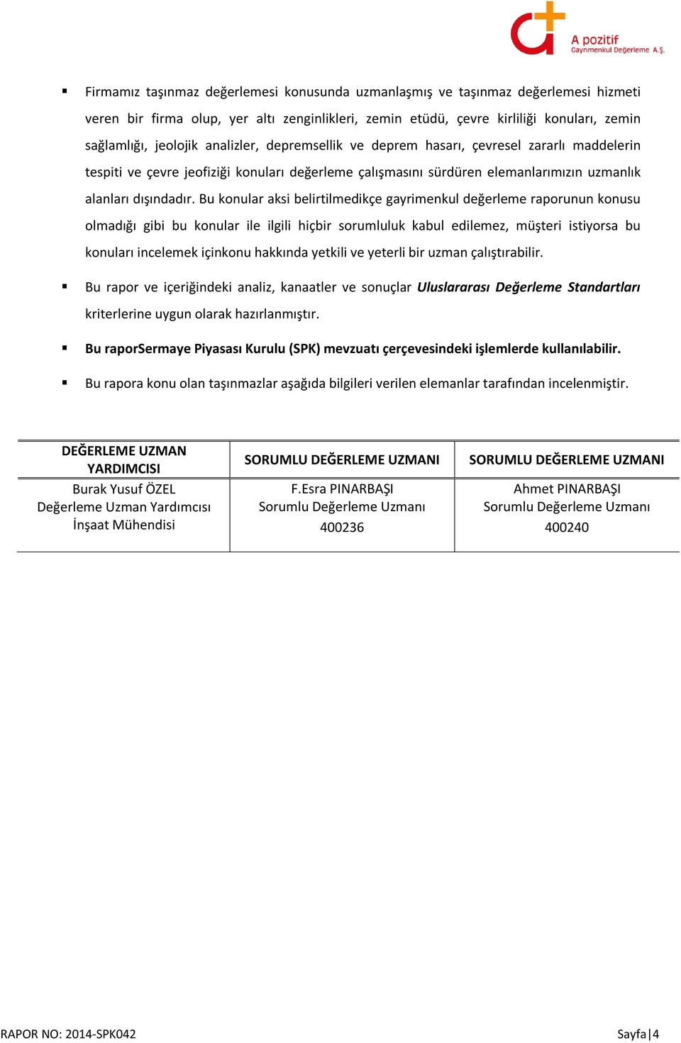 Bu konular aksi belirtilmedikçe gayrimenkul değerleme raporunun konusu olmadığı gibi bu konular ile ilgili hiçbir sorumluluk kabul edilemez, müşteri istiyorsa bu konuları incelemek içinkonu hakkında