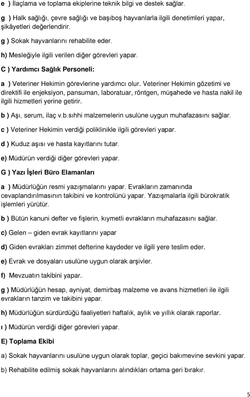 Veteriner Hekimin gözetimi ve direktifi ile enjeksiyon, pansuman, laboratuar, röntgen, müşahede ve hasta nakil ile ilgili hizmetleri yerine getirir. b ) Aşı, serum, ilaç v.b.sıhhi malzemelerin usulüne uygun muhafazasını sağlar.