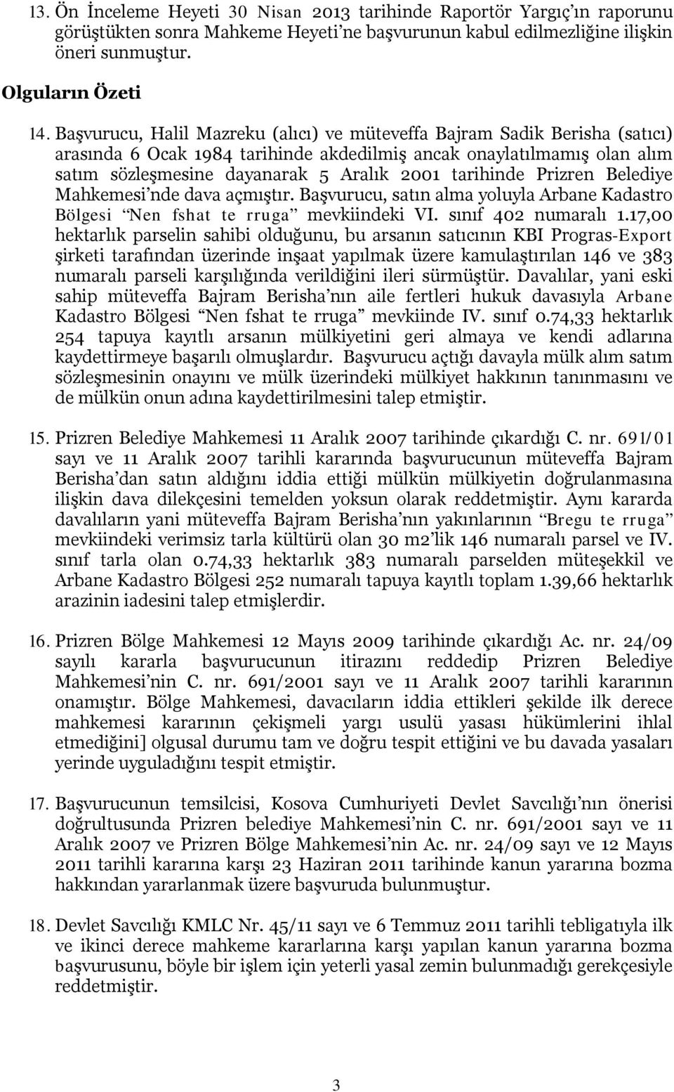 tarihinde Prizren Belediye Mahkemesi nde dava açmıştır. Başvurucu, satın alma yoluyla Arbane Kadastro Bölgesi Nen fshat te rruga mevkiindeki VI. sınıf 402 numaralı 1.